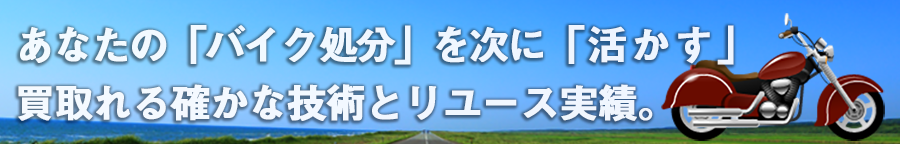 あなたの「バイク処分」を次に「活かす」。買取れる確かな技術とリユース実績。オートバイバイ。